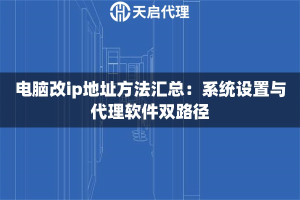 电脑改ip地址方法汇总:系统设置与代理软件双路径 电脑改ip地址方法汇总:系统设置与代理软件双路径