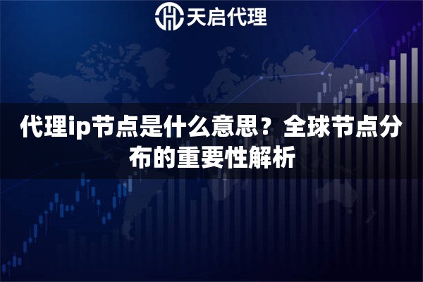 代理ip节点是什么意思？全球节点分布的重要性解析