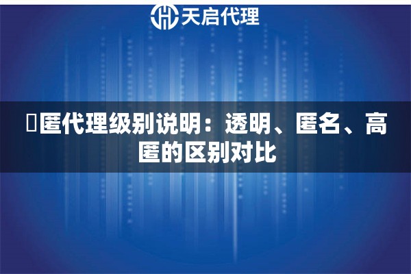 髙匿代理级别说明:透明、匿名、高匿的区别对比 髙匿代理级别说明:透明、匿名、高匿的区别对比