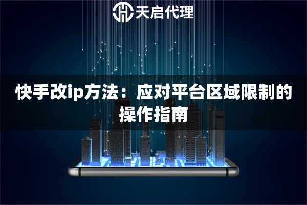 快手改ip方法:应对平台区域限制的操作指南 快手改ip方法:应对平台区域限制的操作指南