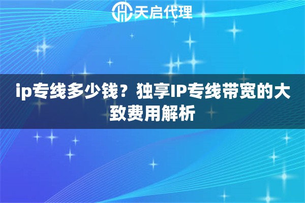 详细阅读:ip专线多少钱?独享IP专线带宽的大致费用解析 ip专线多少钱?独享IP专线带宽的大致费用解析