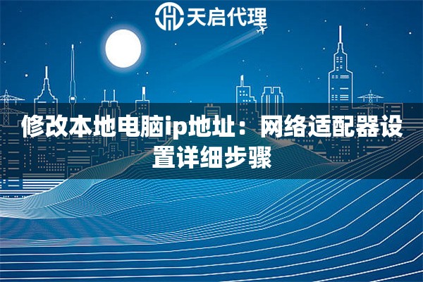 详细阅读:修改本地电脑ip地址:网络适配器设置详细步骤 修改本地电脑ip地址:网络适配器设置详细步骤