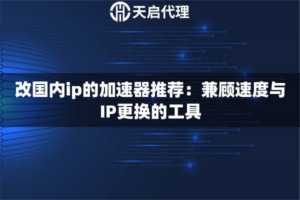 详细阅读:改国内ip的加速器推荐:兼顾速度与IP更换的工具 改国内ip的加速器推荐:兼顾速度与IP更换的工具