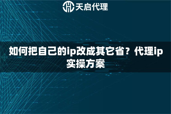 详细阅读:如何把自己的ip改成其它省?代理ip实操方案 如何把自己的ip改成其它省?代理ip实操方案