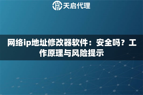 网络ip地址修改器软件:安全吗?工作原理与风险提示 网络ip地址修改器软件:安全吗?工作原理与风险提示