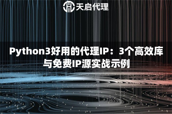 Python3好用的代理IP:3个高效库与免费IP源实战示例 Python3好用的代理IP:3个高效库与免费IP源实战示例
