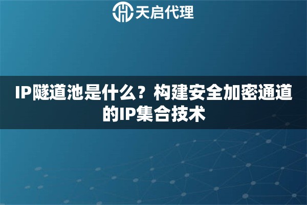 IP隧道池是什么？构建安全加密通道的IP集合技术