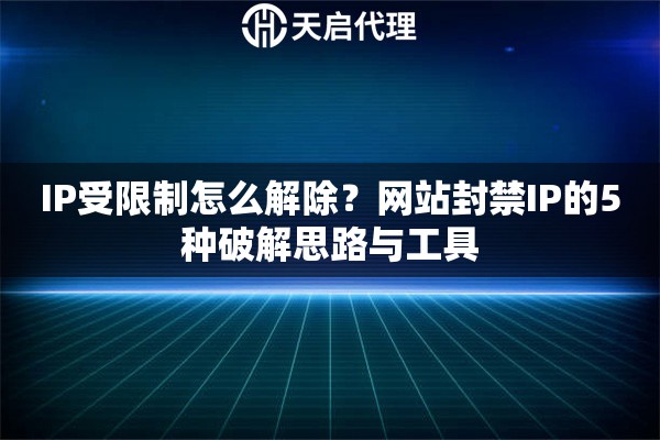 IP受限制怎么解除？网站封禁IP的5种破解思路与工具