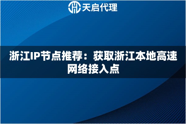 浙江IP节点推荐:获取浙江本地高速网络接入点 浙江IP节点推荐:获取浙江本地高速网络接入点