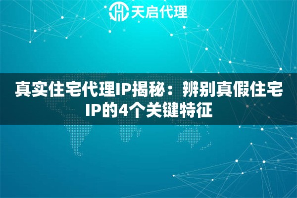 真实住宅代理IP揭秘:辨别真假住宅IP的4个关键特征 真实住宅代理IP揭秘:辨别真假住宅IP的4个关键特征