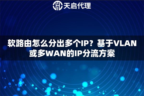 软路由怎么分出多个IP？基于VLAN或多WAN的IP分流方案