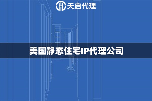 美国静态住宅IP代理公司