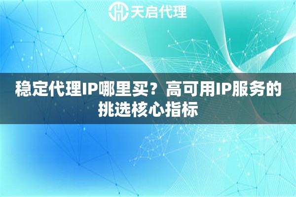 稳定代理IP哪里买？高可用IP服务的挑选核心指标