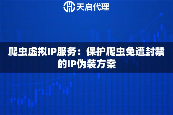 爬虫虚拟IP服务:保护爬虫免遭封禁的IP伪装方案 爬虫虚拟IP服务:保护爬虫免遭封禁的IP伪装方案