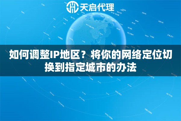 如何调整IP地区?将你的网络定位切换到指定城市的办法 如何调整IP地区?将你的网络定位切换到指定城市的办法