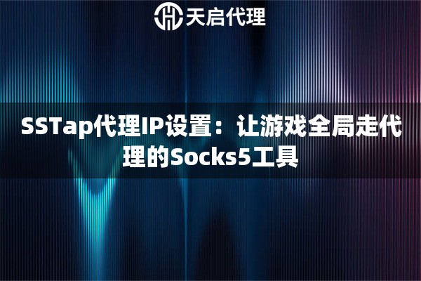 SSTap代理IP设置：让游戏全局走代理的Socks5工具