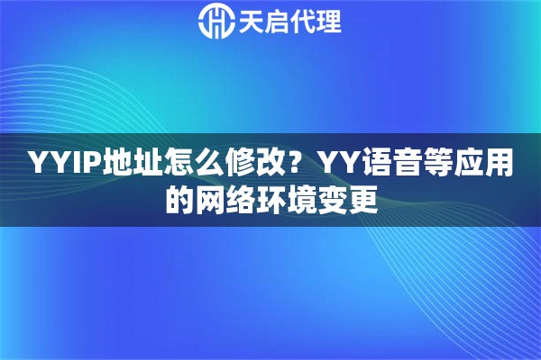 YYIP地址怎么修改?YY语音等应用的网络环境变更 YYIP地址怎么修改?YY语音等应用的网络环境变更