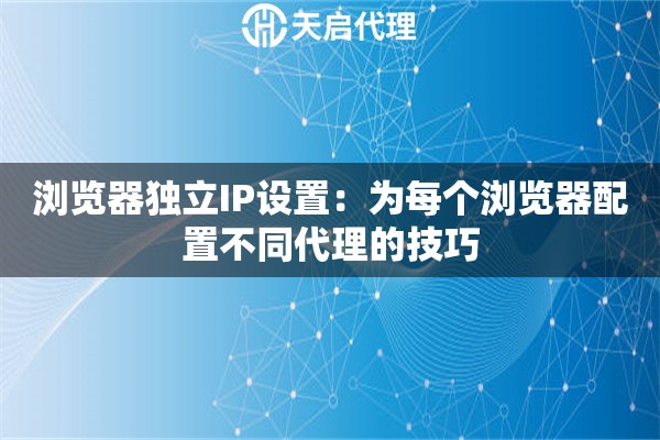 浏览器独立IP设置：为每个浏览器配置不同代理的技巧