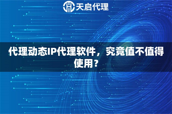 代理动态IP代理软件，究竟值不值得使用？