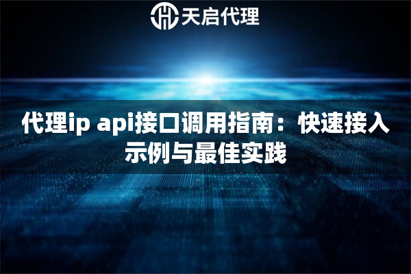 代理ip api接口调用指南：快速接入示例与最佳实践
