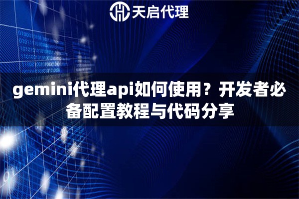 gemini代理api如何使用？开发者必备配置教程与代码分享