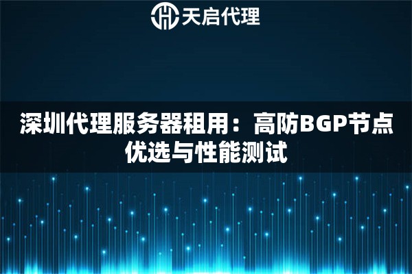 深圳代理服务器租用：高防BGP节点优选与性能测试