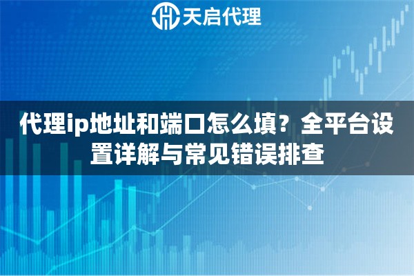 代理ip地址和端口怎么填？全平台设置详解与常见错误排查