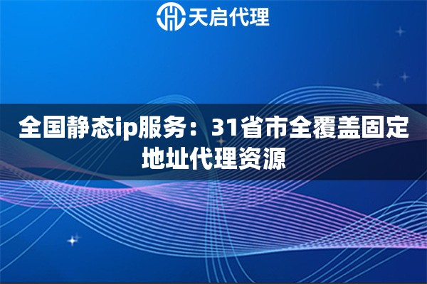 全国静态ip服务：31省市全覆盖固定地址代理资源