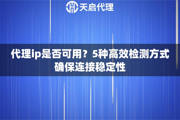 代理ip是否可用？5种高效检测方式确保连接稳定性