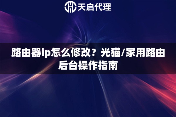 路由器ip怎么修改?光猫/家用路由后台操作指南 路由器ip怎么修改?光猫/家用路由后台操作指南