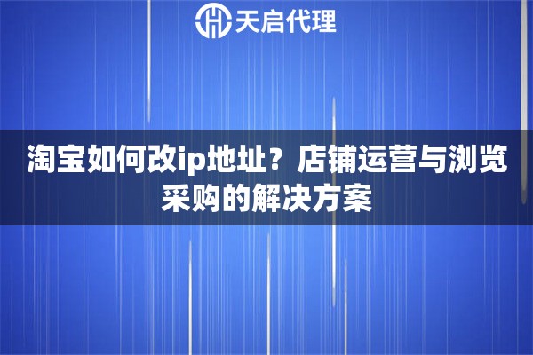 淘宝如何改ip地址？店铺运营与浏览采购的解决方案