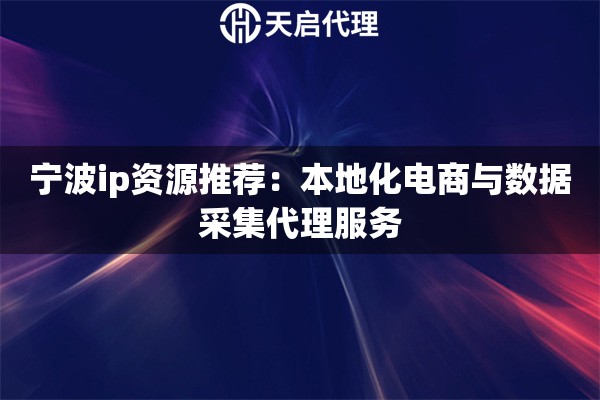 宁波ip资源推荐：本地化电商与数据采集代理服务