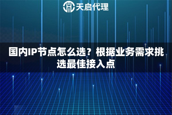国内IP节点怎么选?根据业务需求挑选最佳接入点 国内IP节点怎么选?根据业务需求挑选最佳接入点