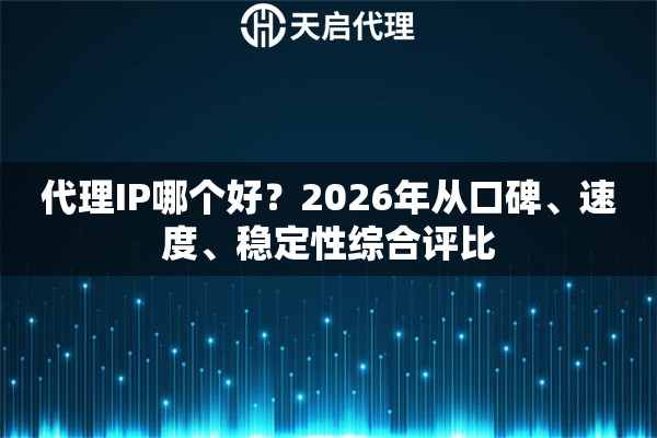 代理IP哪个好?2026年从口碑、速度、稳定性综合评比 代理IP哪个好?2026年从口碑、速度、稳定性综合评比