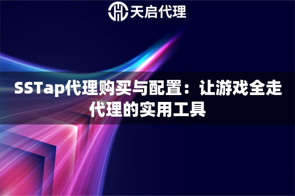 SSTap代理购买与配置：让游戏全走代理的实用工具