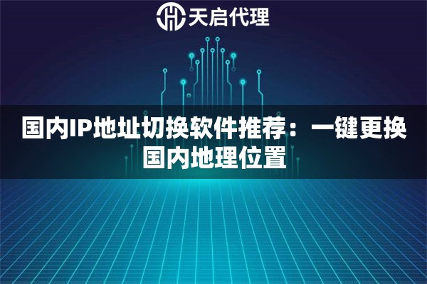 国内IP地址切换软件推荐：一键更换国内地理位置