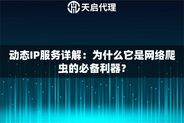 动态IP服务详解:为什么它是网络爬虫的必备利器? 动态IP服务详解:为什么它是网络爬虫的必备利器?
