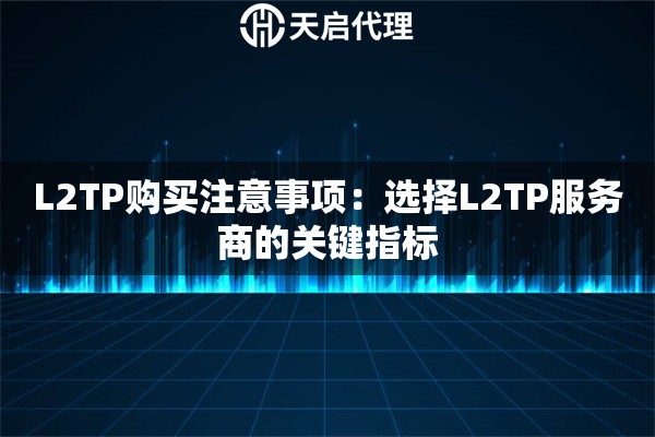 L2TP购买注意事项：选择L2TP服务商的关键指标