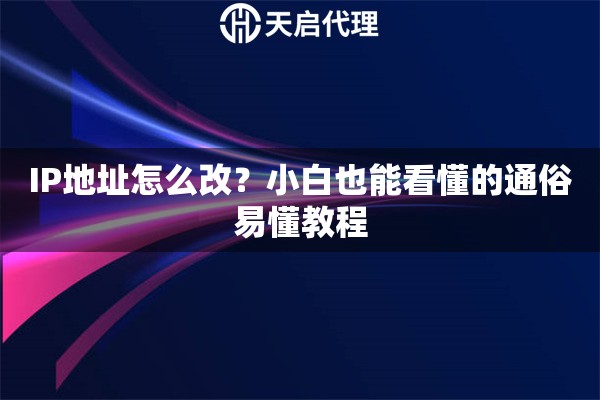 IP地址怎么改?小白也能看懂的通俗易懂教程 IP地址怎么改?小白也能看懂的通俗易懂教程