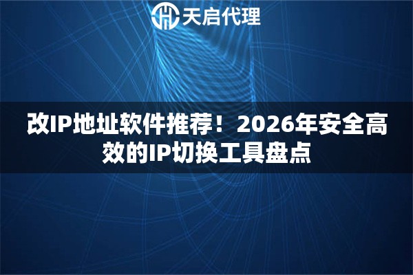 改IP地址软件推荐!2026年安全高效的IP切换工具盘点 改IP地址软件推荐!2026年安全高效的IP切换工具盘点