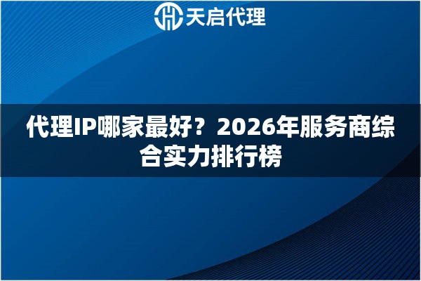 代理IP哪家最好?2026年服务商综合实力排行榜 代理IP哪家最好?2026年服务商综合实力排行榜