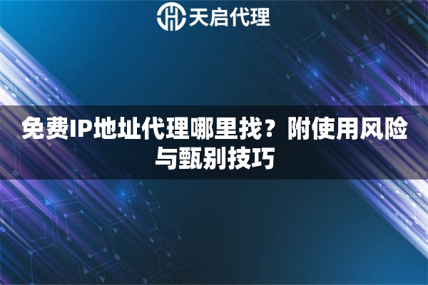 免费IP地址代理哪里找？附使用风险与甄别技巧