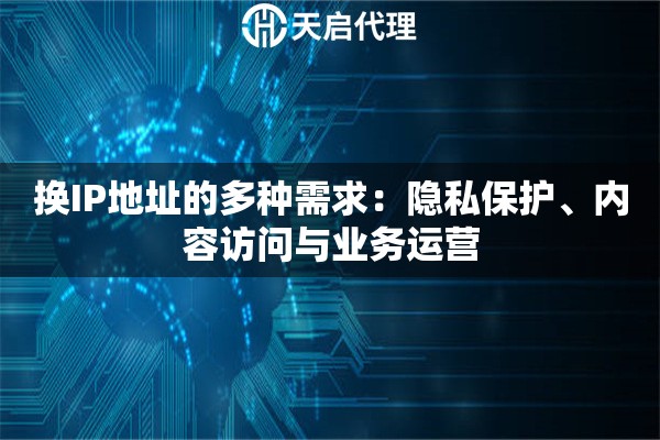 换IP地址的多种需求：隐私保护、内容访问与业务运营