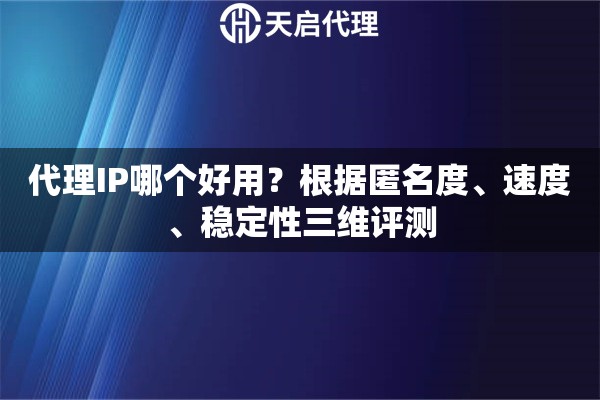 代理IP哪个好用？根据匿名度、速度、稳定性三维评测