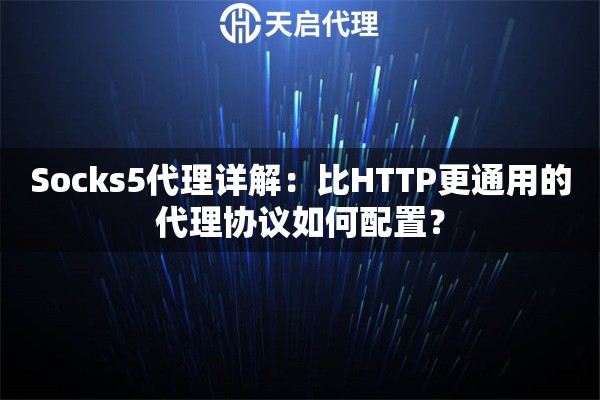 Socks5代理详解:比HTTP更通用的代理协议如何配置? Socks5代理详解:比HTTP更通用的代理协议如何配置?