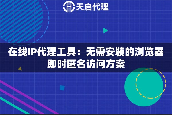 在线IP代理工具:无需安装的浏览器即时匿名访问方案 在线IP代理工具:无需安装的浏览器即时匿名访问方案