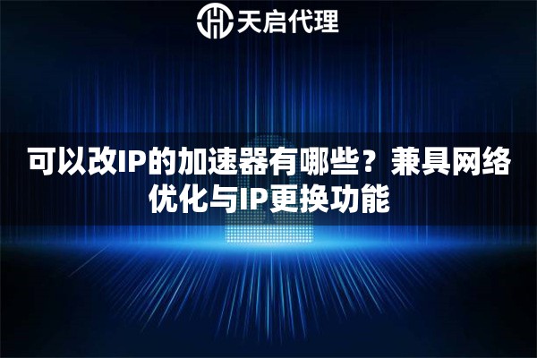 可以改IP的加速器有哪些？兼具网络优化与IP更换功能