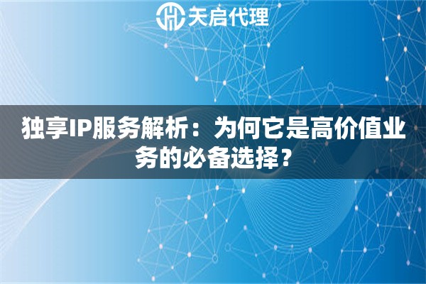 独享IP服务解析：为何它是高价值业务的必备选择？
