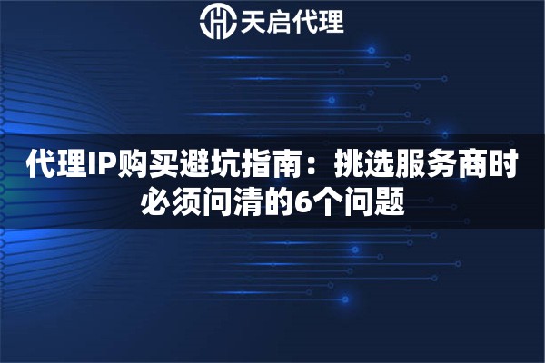 代理IP购买避坑指南：挑选服务商时必须问清的6个问题