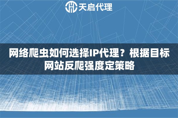网络爬虫如何选择IP代理？根据目标网站反爬强度定策略